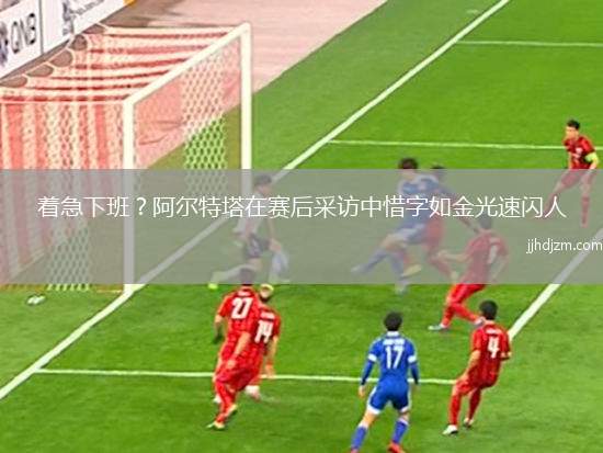 着急下班？阿尔特塔在赛后采访中惜字如金光速闪人