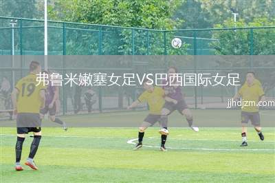 弗鲁米嫩塞女足VS巴西国际女足