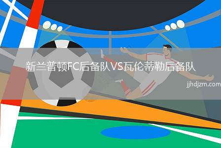 新兰普顿FC后备队VS瓦伦蒂勒后备队