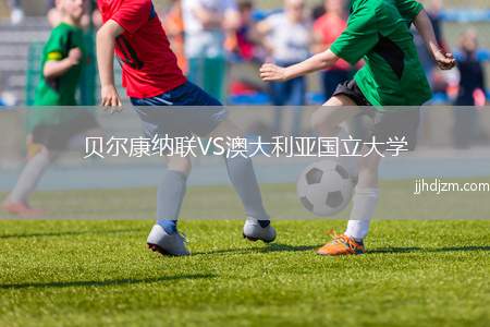 贝尔康纳联VS澳大利亚国立大学