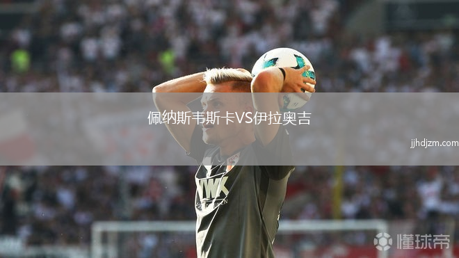 佩纳斯韦斯卡VS伊拉奥吉
