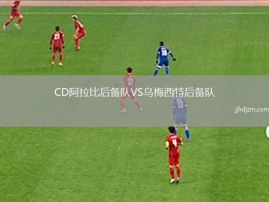 CD阿拉比后备队VS乌梅西特后备队