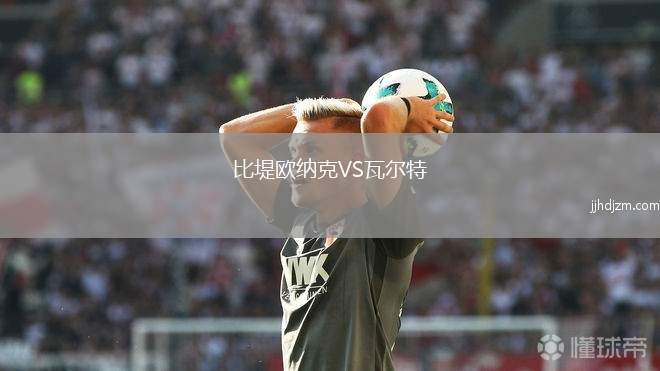 比堤欧纳克VS瓦尔特