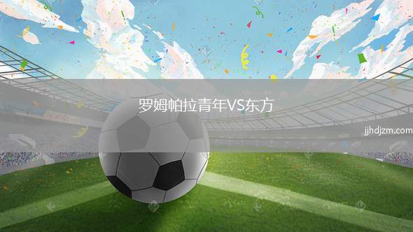 罗姆帕拉青年VS东方