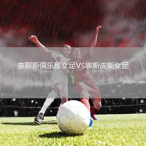 奈那斯俱乐部女足VS埃斯皮斯女足