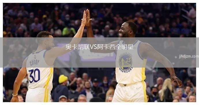 奥卡胡联VS阿卡西全明星