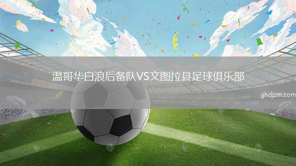 温哥华白浪后备队VS文图拉县足球俱乐部